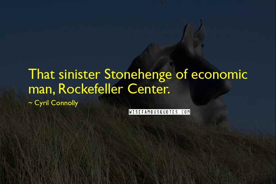 Cyril Connolly Quotes: That sinister Stonehenge of economic man, Rockefeller Center.