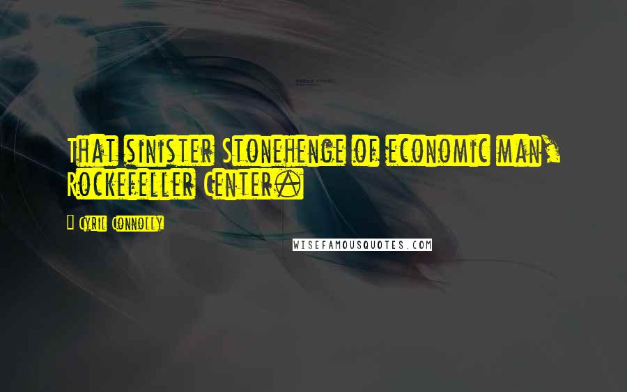 Cyril Connolly Quotes: That sinister Stonehenge of economic man, Rockefeller Center.