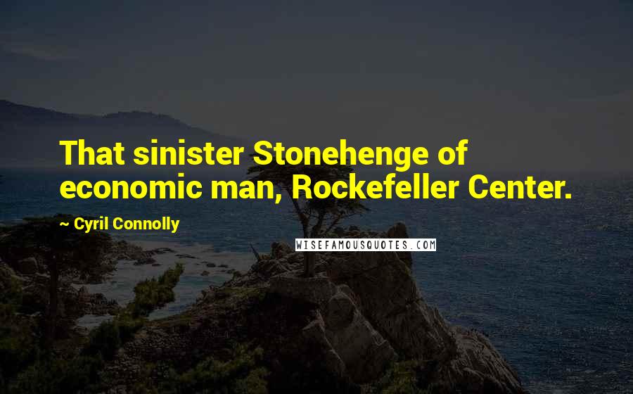 Cyril Connolly Quotes: That sinister Stonehenge of economic man, Rockefeller Center.