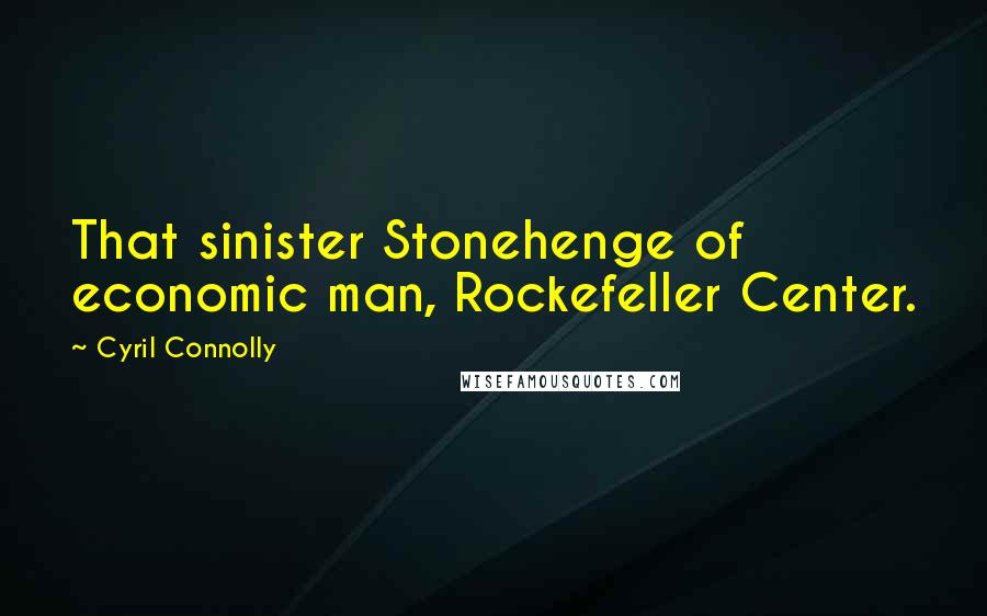 Cyril Connolly Quotes: That sinister Stonehenge of economic man, Rockefeller Center.