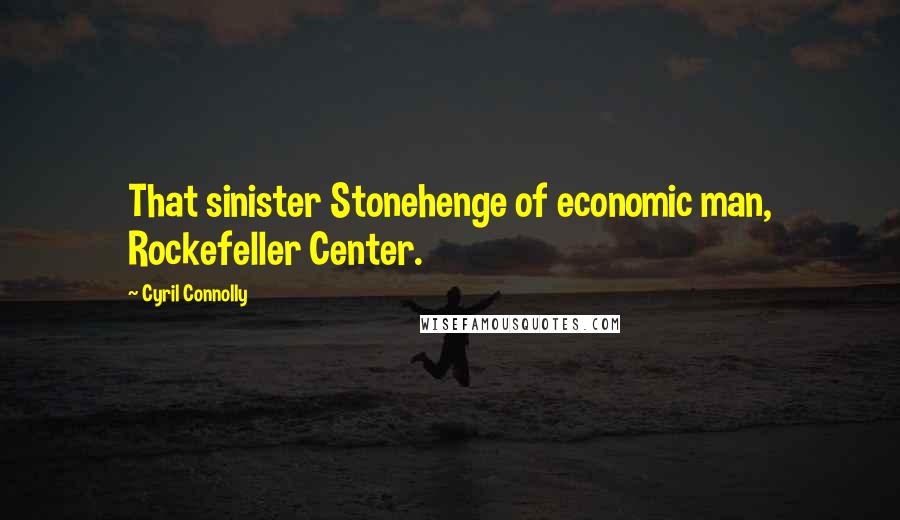 Cyril Connolly Quotes: That sinister Stonehenge of economic man, Rockefeller Center.