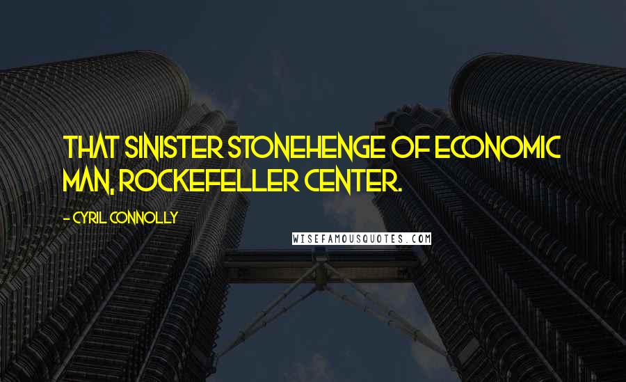 Cyril Connolly Quotes: That sinister Stonehenge of economic man, Rockefeller Center.