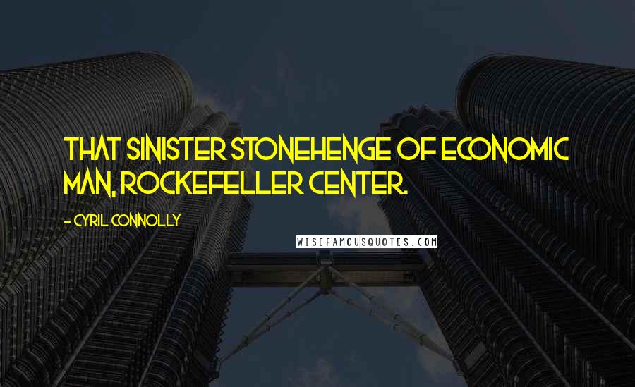 Cyril Connolly Quotes: That sinister Stonehenge of economic man, Rockefeller Center.