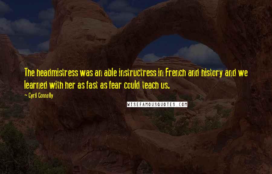 Cyril Connolly Quotes: The headmistress was an able instructress in French and history and we learned with her as fast as fear could teach us.