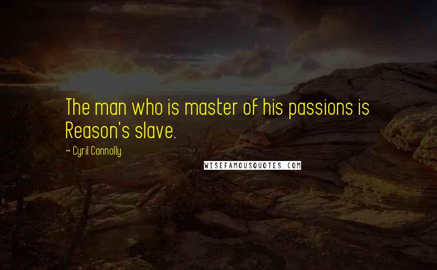 Cyril Connolly Quotes: The man who is master of his passions is Reason's slave.
