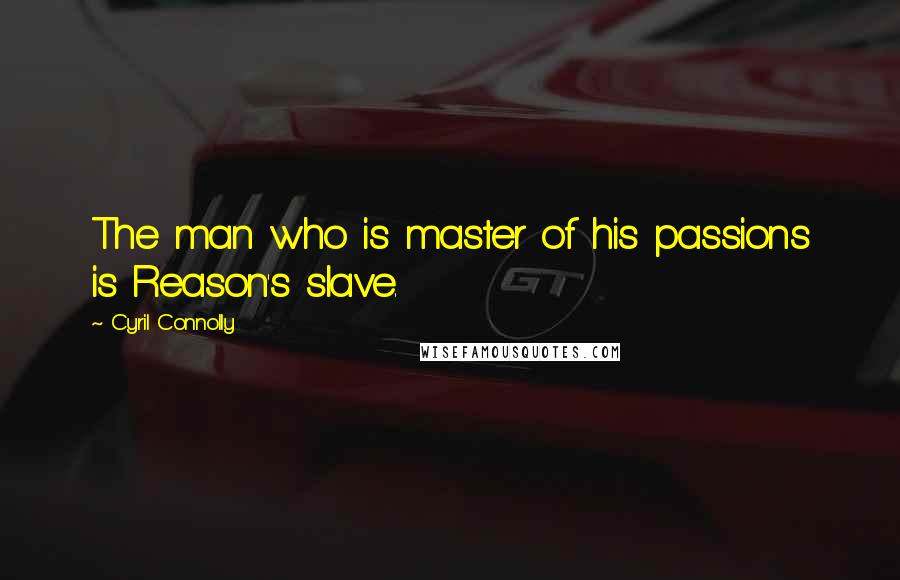 Cyril Connolly Quotes: The man who is master of his passions is Reason's slave.