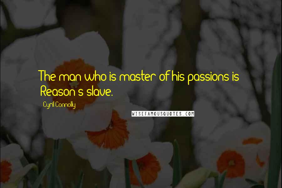 Cyril Connolly Quotes: The man who is master of his passions is Reason's slave.