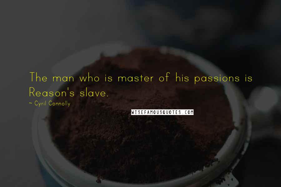 Cyril Connolly Quotes: The man who is master of his passions is Reason's slave.