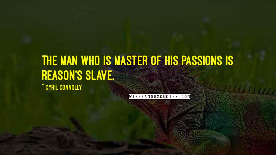 Cyril Connolly Quotes: The man who is master of his passions is Reason's slave.