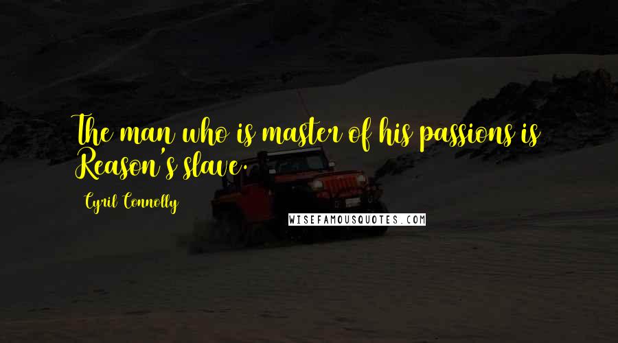 Cyril Connolly Quotes: The man who is master of his passions is Reason's slave.