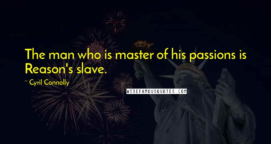 Cyril Connolly Quotes: The man who is master of his passions is Reason's slave.