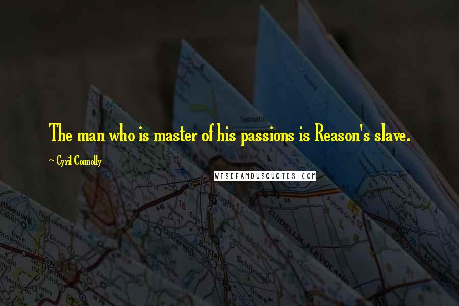 Cyril Connolly Quotes: The man who is master of his passions is Reason's slave.