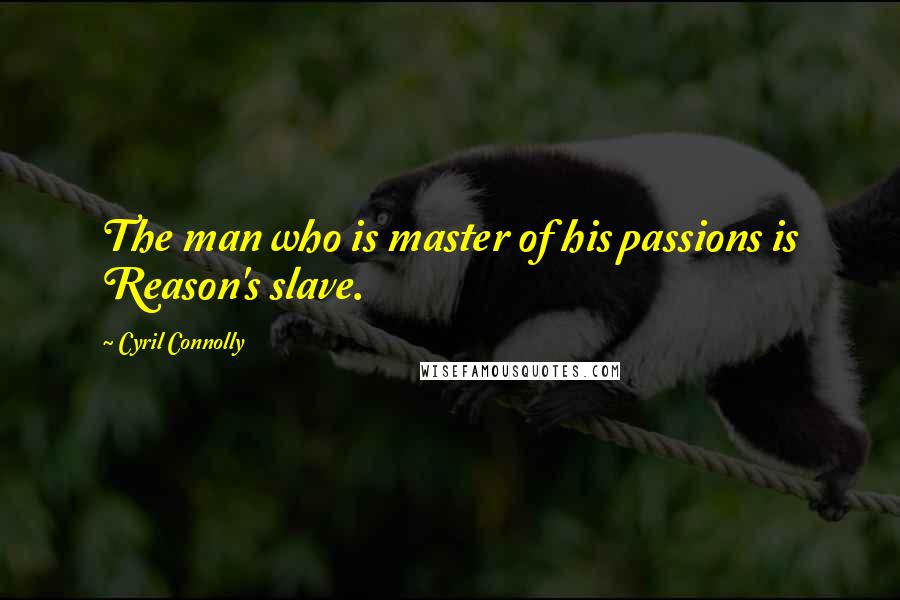 Cyril Connolly Quotes: The man who is master of his passions is Reason's slave.