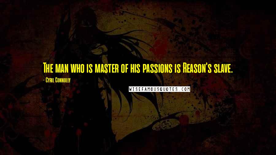 Cyril Connolly Quotes: The man who is master of his passions is Reason's slave.