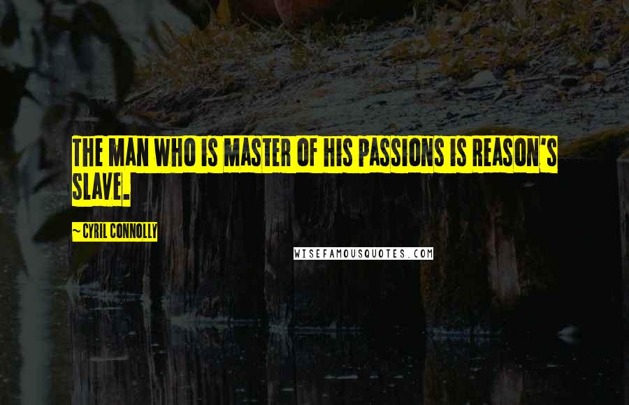 Cyril Connolly Quotes: The man who is master of his passions is Reason's slave.