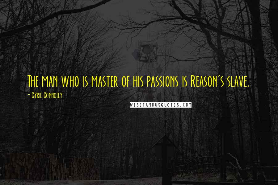 Cyril Connolly Quotes: The man who is master of his passions is Reason's slave.