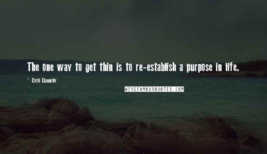 Cyril Connolly Quotes: The one way to get thin is to re-establish a purpose in life.