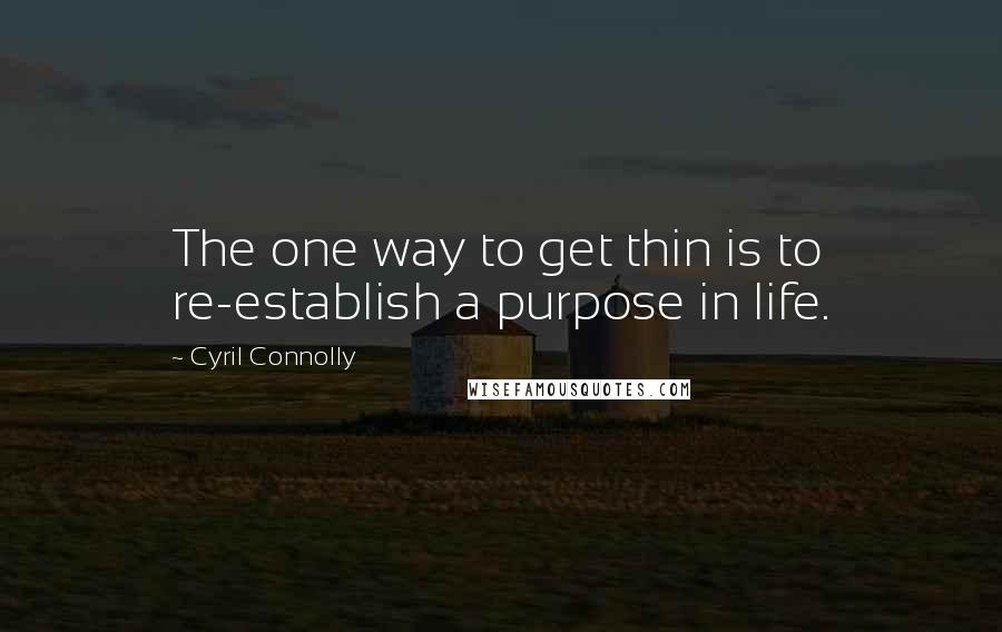 Cyril Connolly Quotes: The one way to get thin is to re-establish a purpose in life.