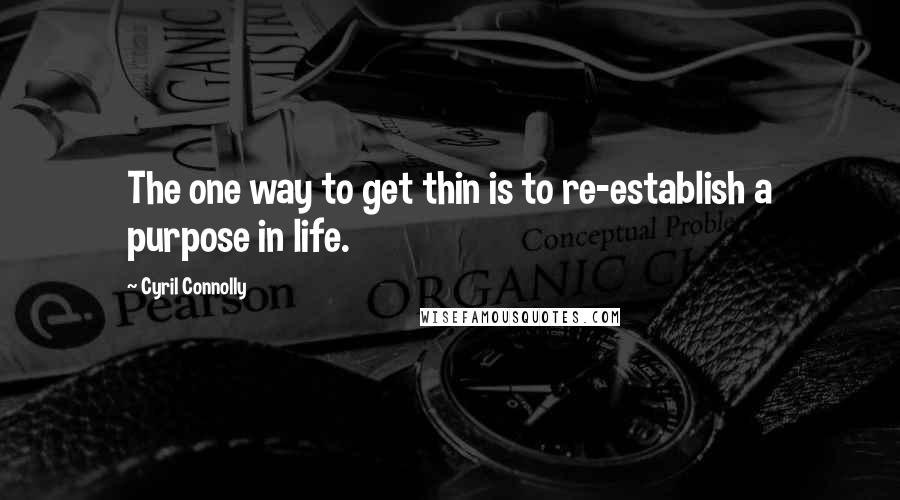 Cyril Connolly Quotes: The one way to get thin is to re-establish a purpose in life.