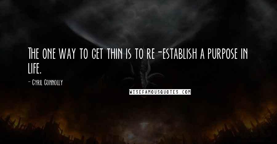 Cyril Connolly Quotes: The one way to get thin is to re-establish a purpose in life.