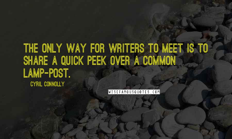 Cyril Connolly Quotes: The only way for writers to meet is to share a quick peek over a common lamp-post.