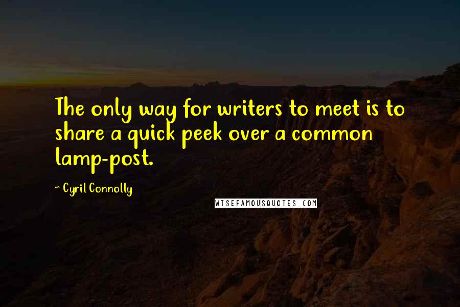 Cyril Connolly Quotes: The only way for writers to meet is to share a quick peek over a common lamp-post.