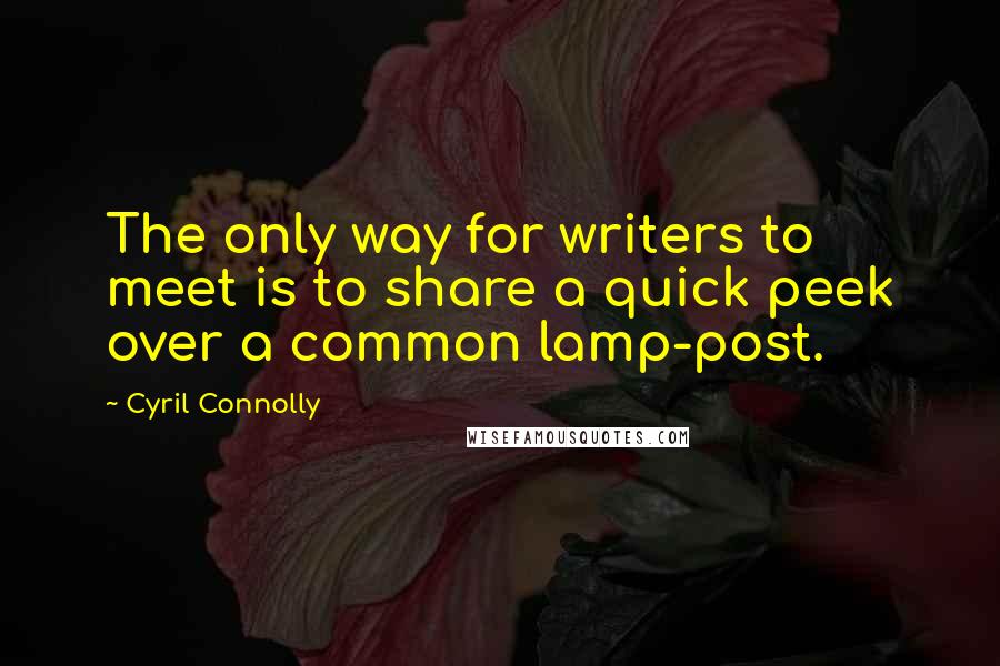 Cyril Connolly Quotes: The only way for writers to meet is to share a quick peek over a common lamp-post.