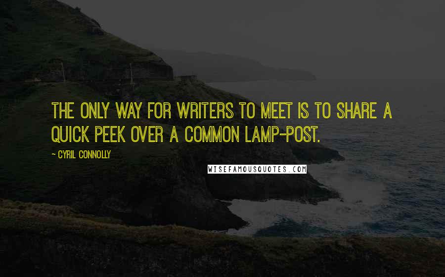 Cyril Connolly Quotes: The only way for writers to meet is to share a quick peek over a common lamp-post.