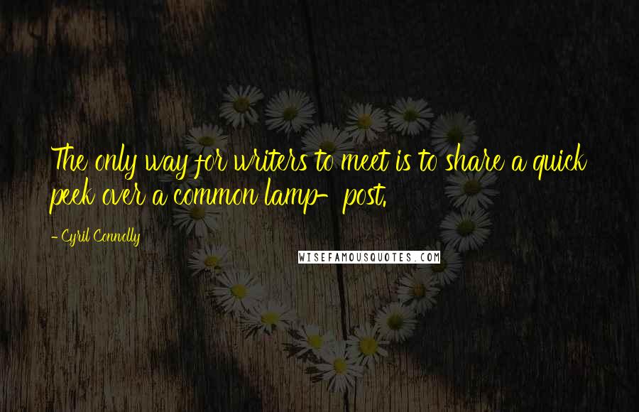 Cyril Connolly Quotes: The only way for writers to meet is to share a quick peek over a common lamp-post.