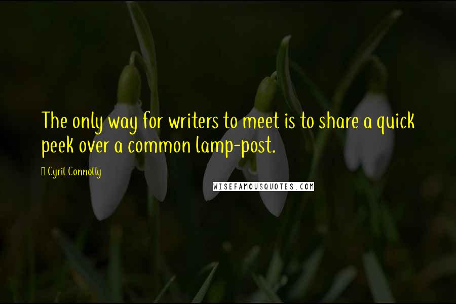 Cyril Connolly Quotes: The only way for writers to meet is to share a quick peek over a common lamp-post.