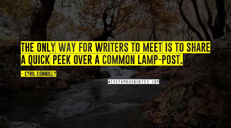 Cyril Connolly Quotes: The only way for writers to meet is to share a quick peek over a common lamp-post.