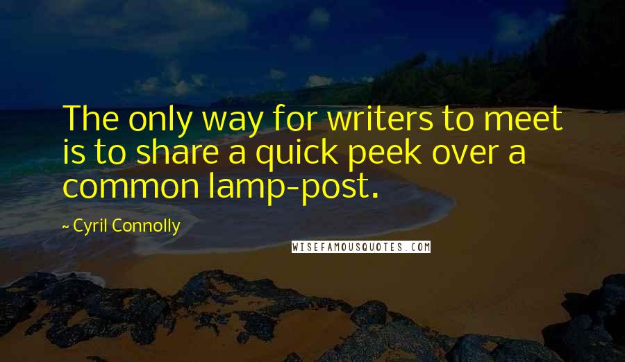 Cyril Connolly Quotes: The only way for writers to meet is to share a quick peek over a common lamp-post.