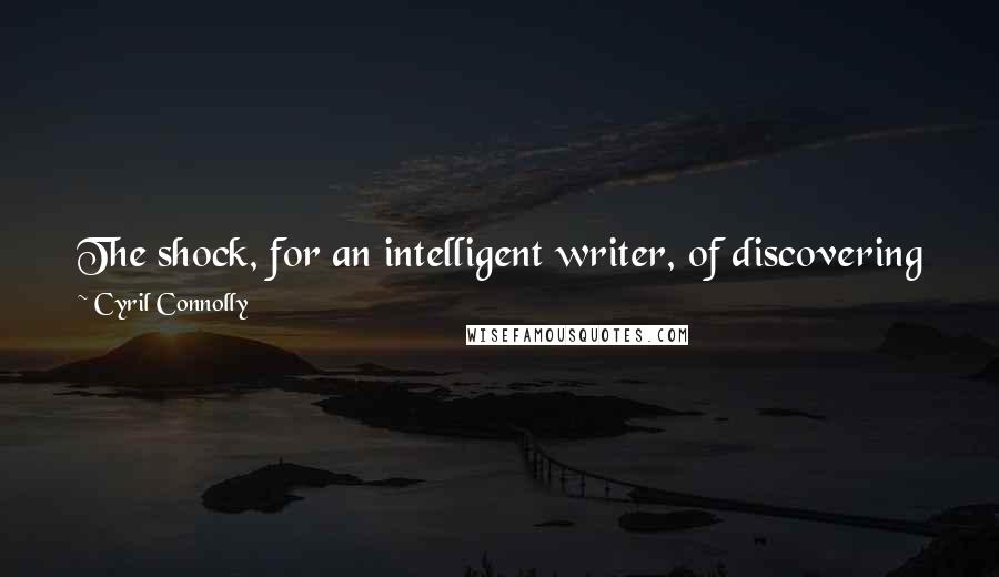 Cyril Connolly Quotes: The shock, for an intelligent writer, of discovering for the first time that there are people younger than himself who think him stupid is severe.