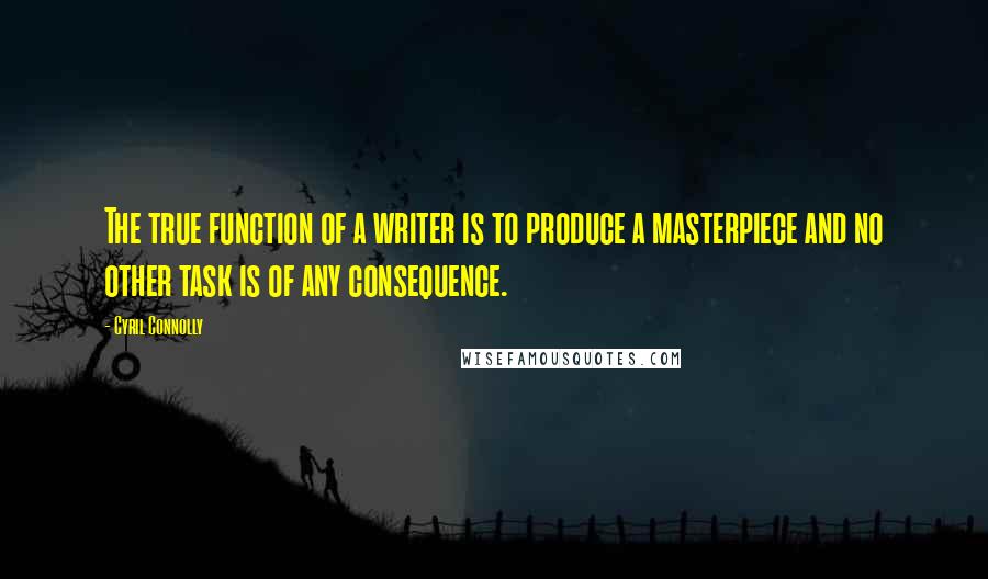 Cyril Connolly Quotes: The true function of a writer is to produce a masterpiece and no other task is of any consequence.