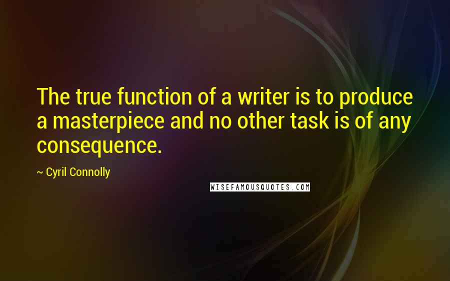 Cyril Connolly Quotes: The true function of a writer is to produce a masterpiece and no other task is of any consequence.