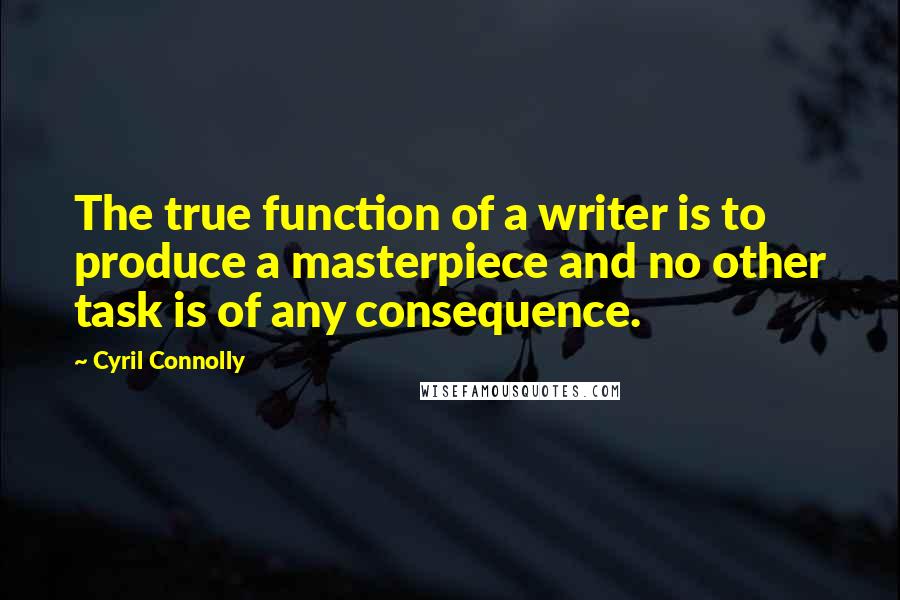 Cyril Connolly Quotes: The true function of a writer is to produce a masterpiece and no other task is of any consequence.