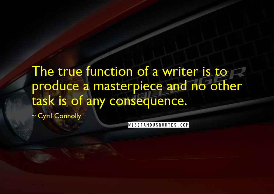 Cyril Connolly Quotes: The true function of a writer is to produce a masterpiece and no other task is of any consequence.