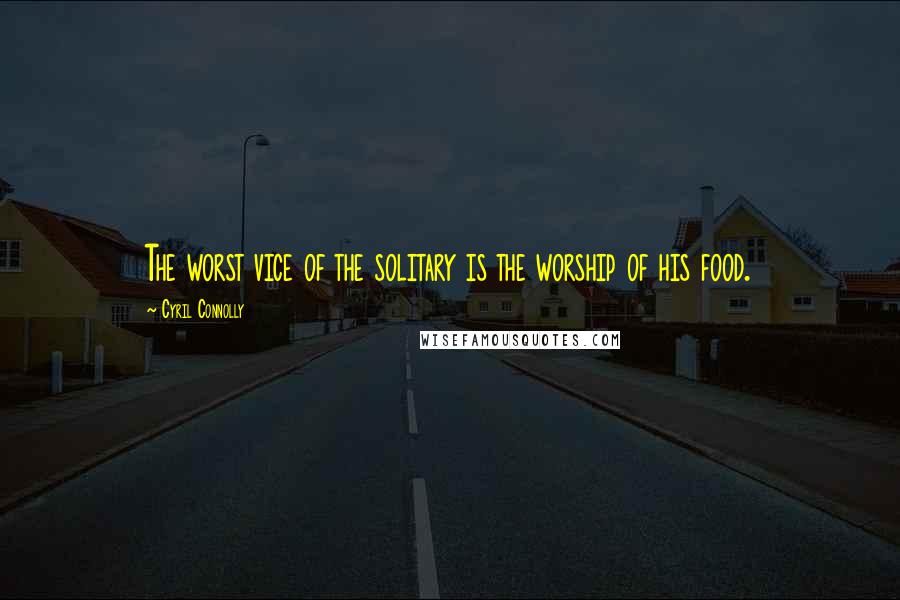 Cyril Connolly Quotes: The worst vice of the solitary is the worship of his food.