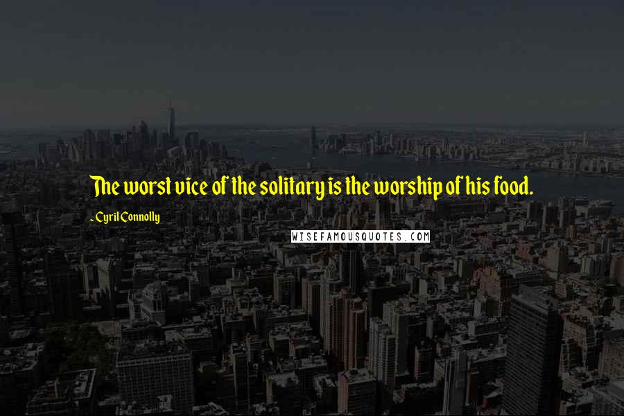 Cyril Connolly Quotes: The worst vice of the solitary is the worship of his food.