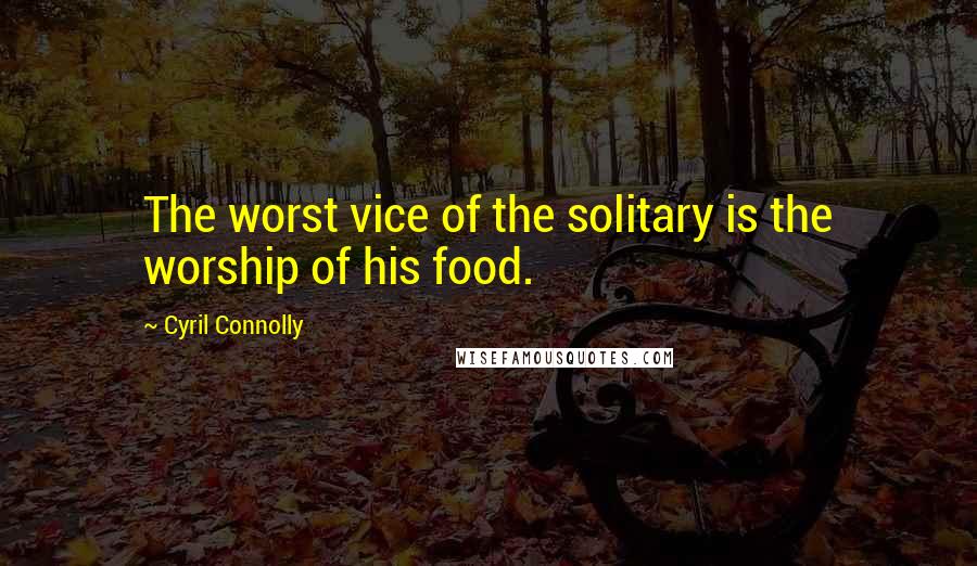 Cyril Connolly Quotes: The worst vice of the solitary is the worship of his food.