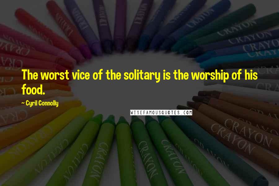 Cyril Connolly Quotes: The worst vice of the solitary is the worship of his food.