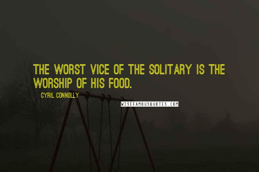 Cyril Connolly Quotes: The worst vice of the solitary is the worship of his food.