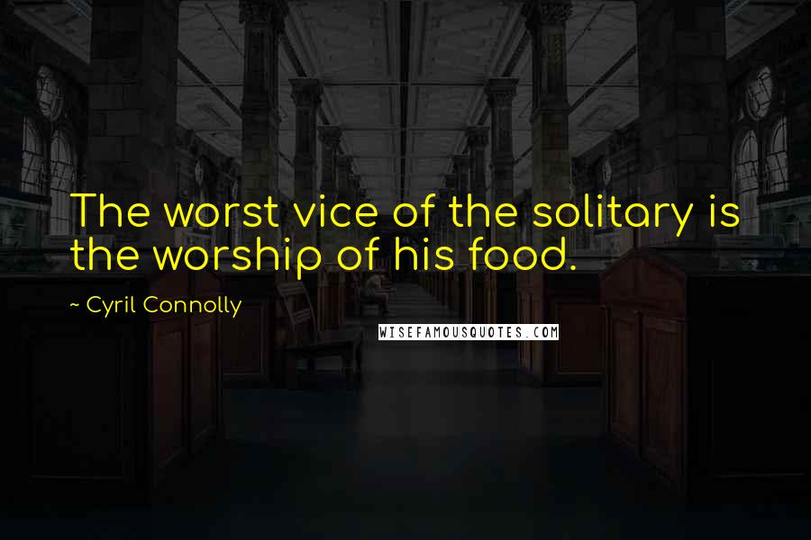 Cyril Connolly Quotes: The worst vice of the solitary is the worship of his food.