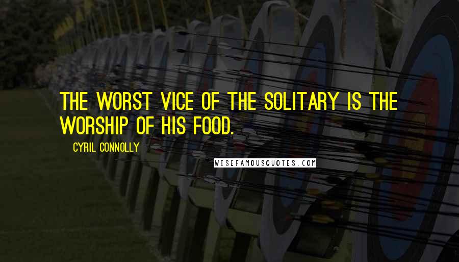 Cyril Connolly Quotes: The worst vice of the solitary is the worship of his food.