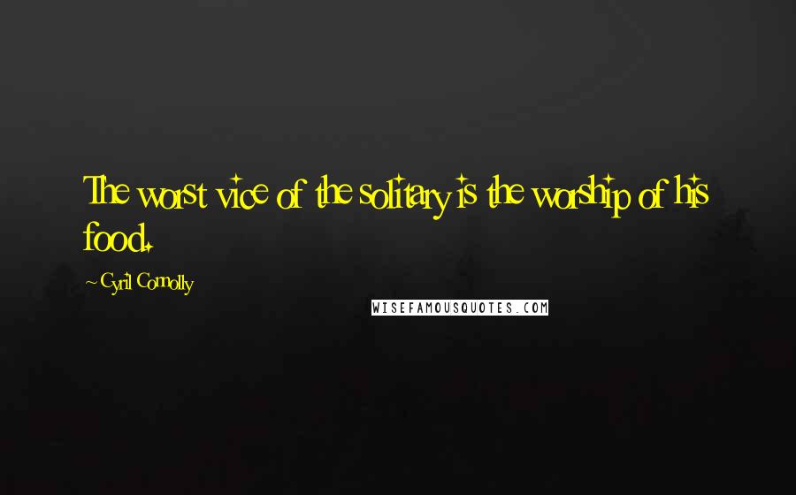Cyril Connolly Quotes: The worst vice of the solitary is the worship of his food.