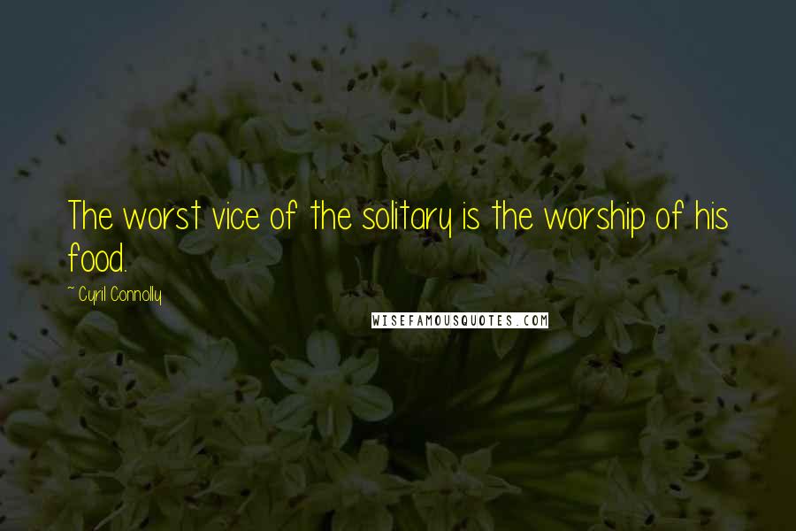 Cyril Connolly Quotes: The worst vice of the solitary is the worship of his food.