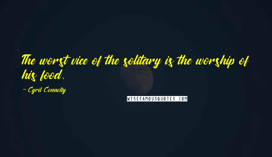 Cyril Connolly Quotes: The worst vice of the solitary is the worship of his food.