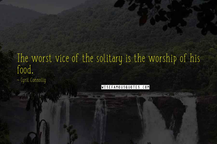 Cyril Connolly Quotes: The worst vice of the solitary is the worship of his food.