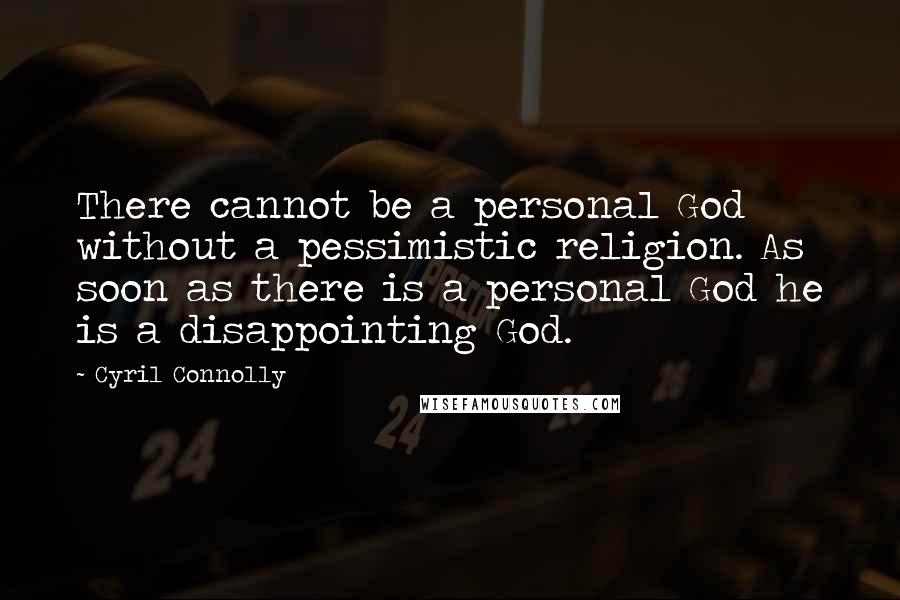 Cyril Connolly Quotes: There cannot be a personal God without a pessimistic religion. As soon as there is a personal God he is a disappointing God.