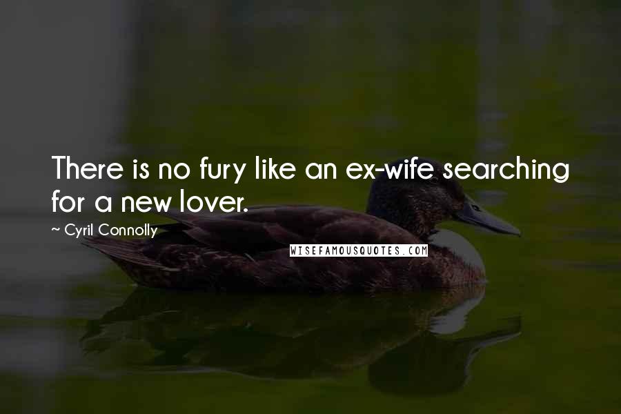 Cyril Connolly Quotes: There is no fury like an ex-wife searching for a new lover.